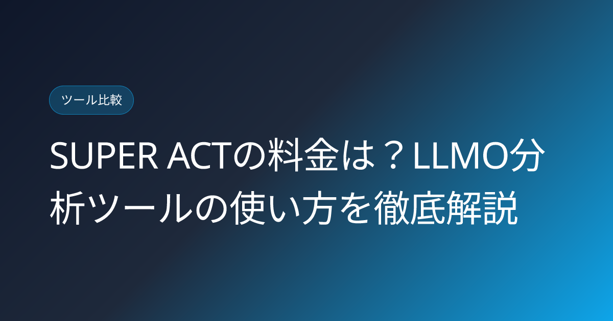 SUPER ACTの料金は？LLMO分析ツールの使い方を徹底解説 (super-act-llmo-analysis-tool-pricing-review)
