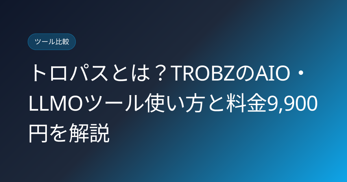 トロパスとは？TROBZのAIO・LLMOツール使い方と料金9,900円を解説 (toropasu-trobz-aio-llmo-tool-japanese-review)