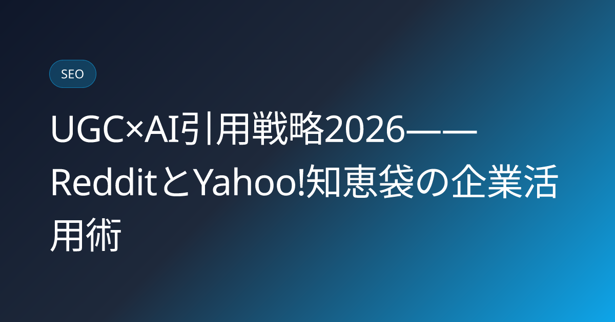 UGC×AI引用戦略2026——RedditとYahoo!知恵袋の企業活用術 (ugc-reddit-chiebukuro-ai-citation-enterprise-strategy)