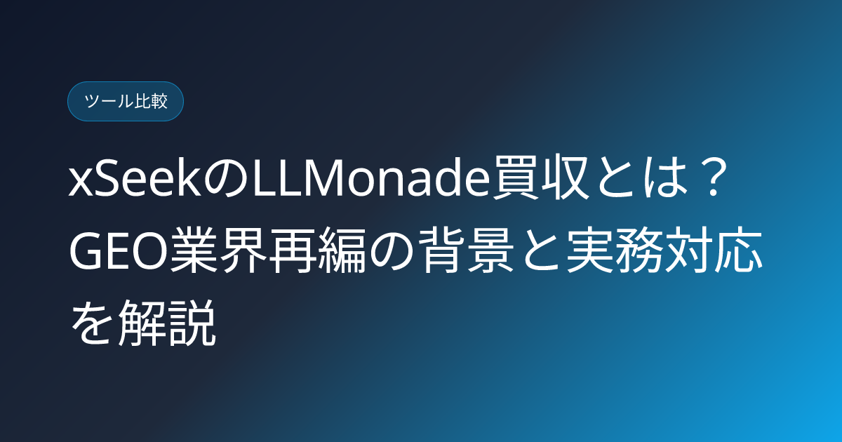 xSeekのLLMonade買収とは？GEO業界再編の背景と実務対応を解説 (xseek-acquires-llmonade-geo-consolidation-japanese-guide)