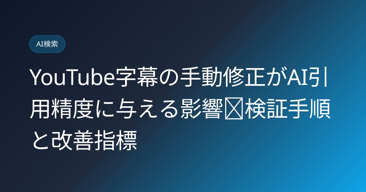 YouTube字幕の手動修正がAI引用精度に与える影響｜検証手順と改善指標 (youtube-caption-correction-ai-citation-impact)