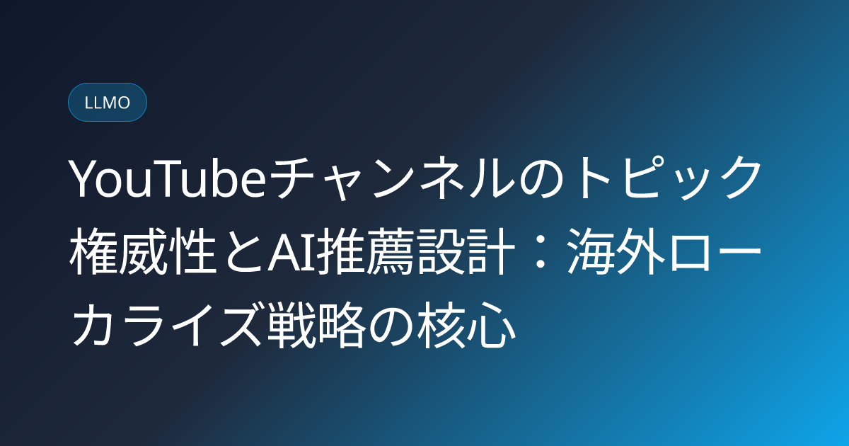 YouTubeチャンネルのトピック権威性とAI推薦設計：海外ローカライズ戦略の核心 (youtube-channel-topic-authority-ai-recommendation)