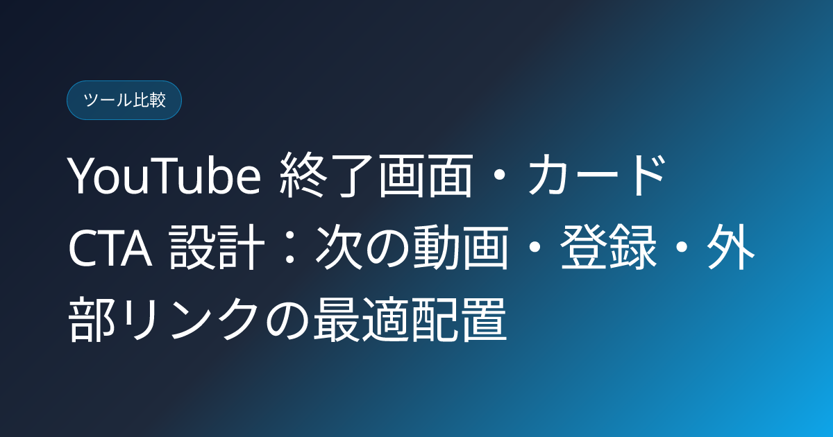 YouTube 終了画面・カード CTA 設計：次の動画・登録・外部リンクの最適配置 (youtube-end-screen-cards-cta-design)