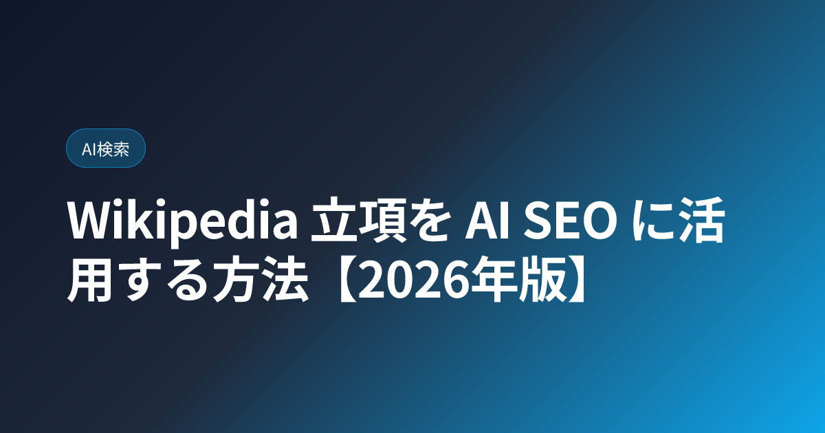 Wikipedia 立項を AI SEO に活用する方法【2026年版】 (wikipedia-llmo-strategy)